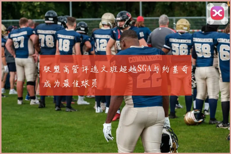 联盟高管评选文班超越SGA与约基奇成为最佳球员
