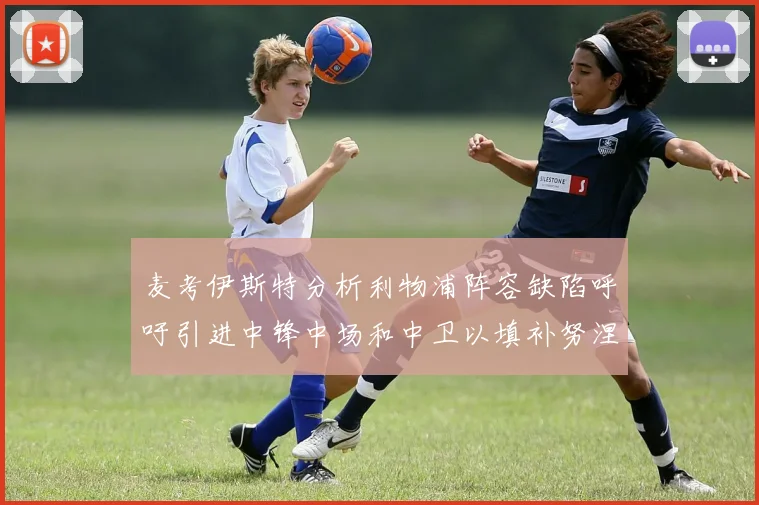 麦考伊斯特分析利物浦阵容缺陷呼吁引进中锋中场和中卫以填补努涅斯空缺