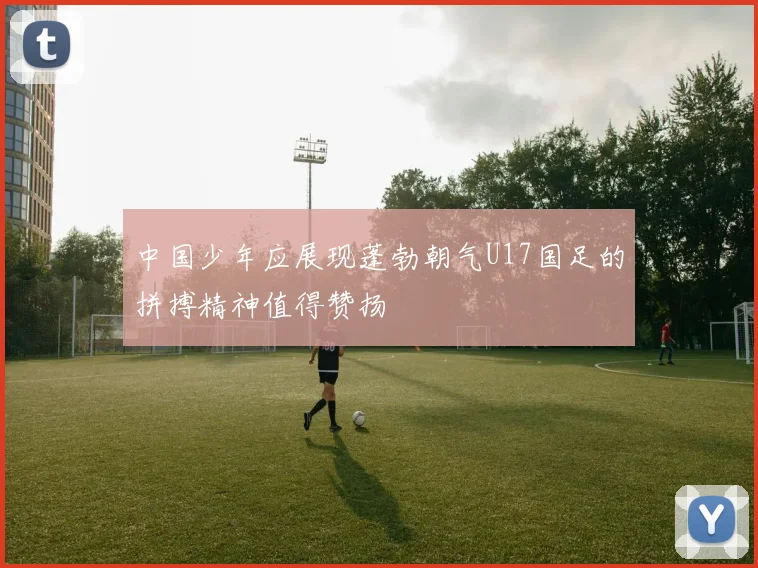 中国少年应展现蓬勃朝气U17国足的拼搏精神值得赞扬