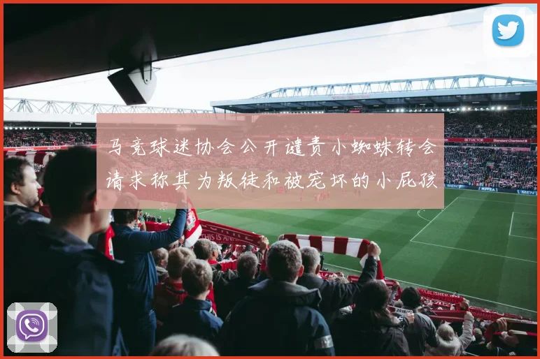 马竞球迷协会公开谴责小蜘蛛转会请求称其为叛徒和被宠坏的小屁孩
