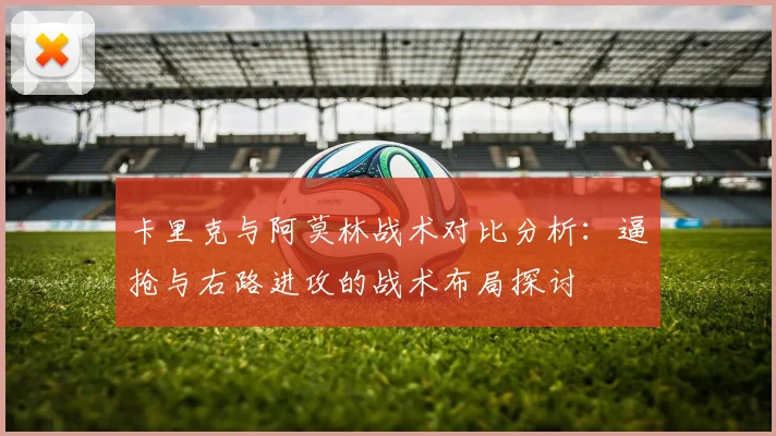 卡里克与阿莫林战术对比分析：逼抢与右路进攻的战术布局探讨