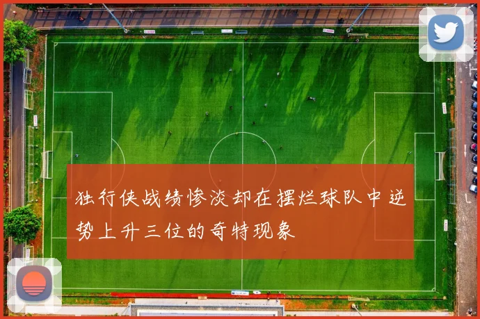独行侠战绩惨淡却在摆烂球队中逆势上升三位的奇特现象
